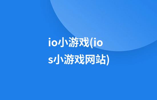 io小游戏(ios小游戏网站)