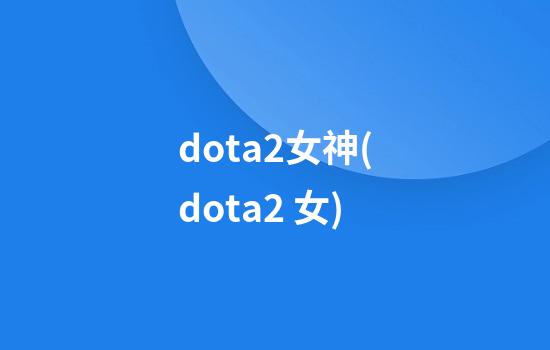 dota2女神(dota2 女)