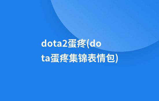 dota2蛋疼(dota蛋疼集锦表情包)