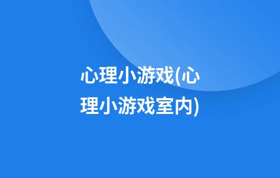 心理小游戏(心理小游戏室内)