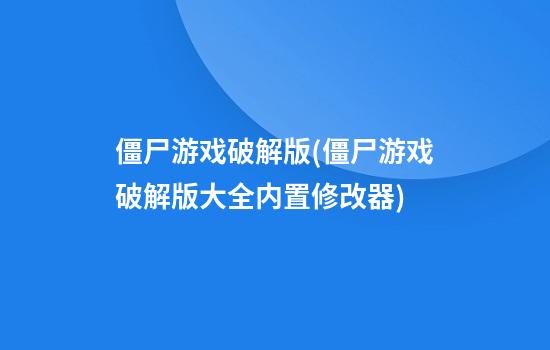 僵尸游戏破解版(僵尸游戏破解版大全内置修改器)