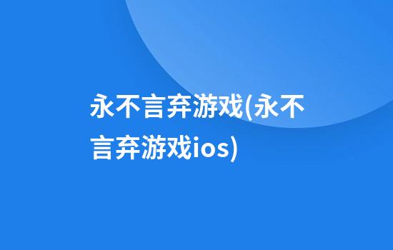 永不言弃游戏(永不言弃游戏ios)