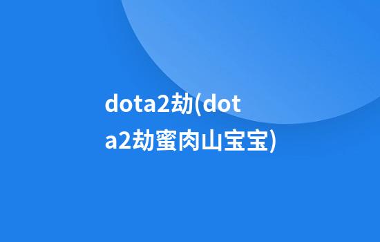 dota2劫(dota2劫蜜肉山宝宝)