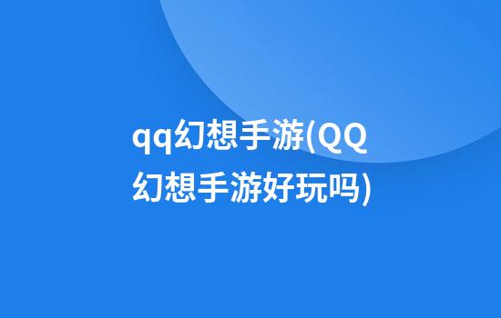 qq幻想手游(QQ幻想手游好玩吗)