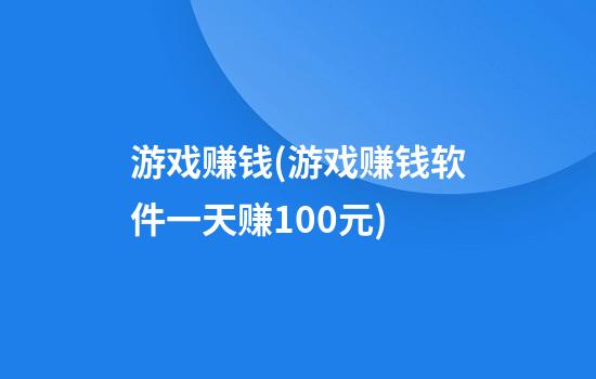 游戏赚钱(游戏赚钱软件一天赚100元)