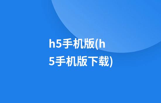 h5手机版(h5手机版下载)