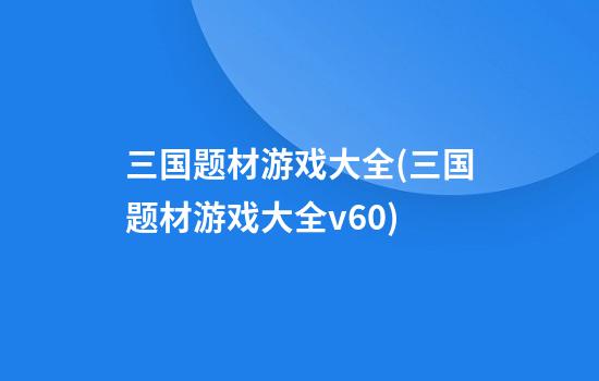 三国题材游戏大全(三国题材游戏大全v6.0)