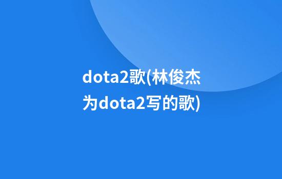 dota2歌(林俊杰为dota2写的歌)