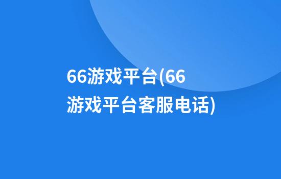 66游戏平台(66游戏平台客服电话)