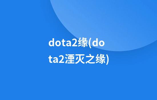 dota2缘(dota2湮灭之缘)