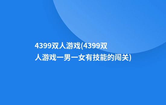 4399双人游戏(4399双人游戏一男一女有技能的闯关)