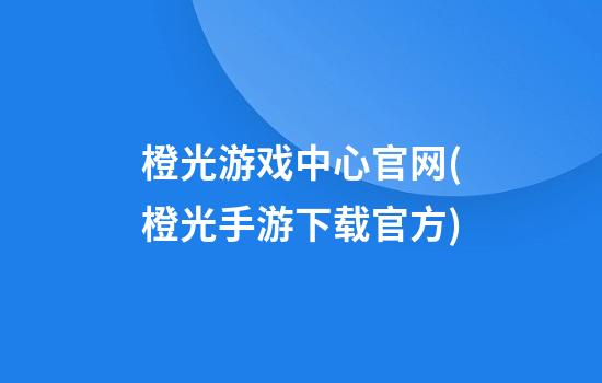 橙光游戏中心官网(橙光手游下载官方)