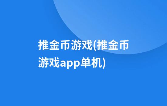 推金币游戏(推金币游戏app单机)