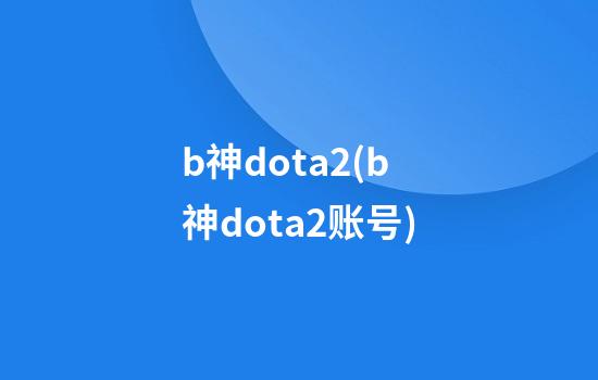 b神dota2(b神dota2账号)