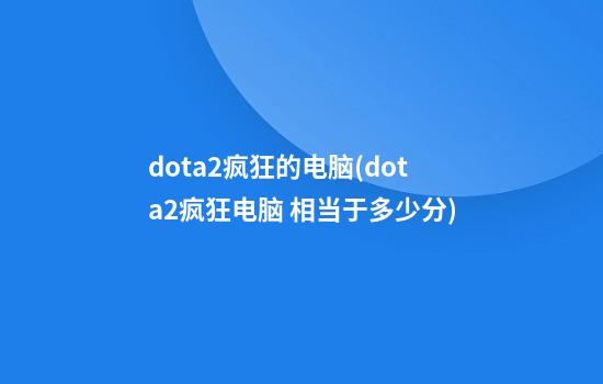 dota2疯狂的电脑(dota2疯狂电脑 相当于多少分)