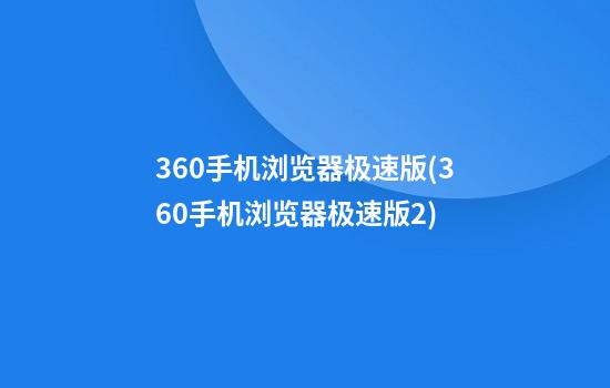 360手机浏览器极速版(360手机浏览器极速版2)