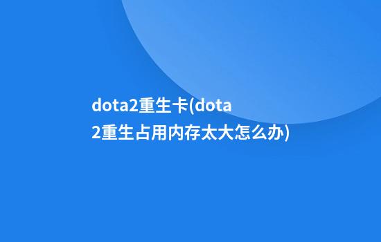 dota2重生卡(dota2重生占用内存太大怎么办)