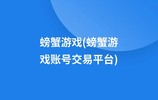 螃蟹游戏(螃蟹游戏账号交易平台)