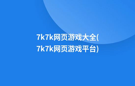 7k7k网页游戏大全(7k7k网页游戏平台)