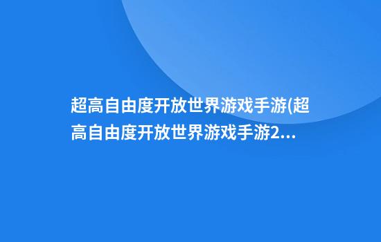 超高自由度开放世界游戏手游(超高自由度开放世界游戏手游2265)