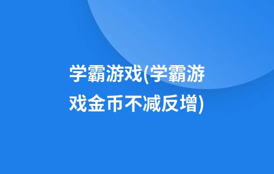 学霸游戏(学霸游戏金币不减反增)