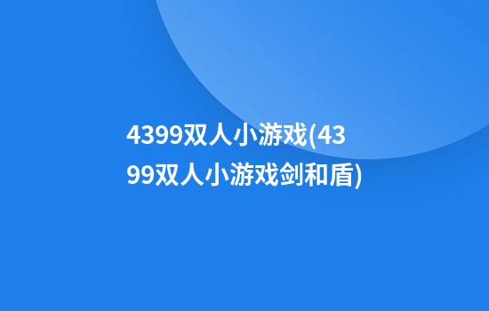 4399双人小游戏(4399双人小游戏剑和盾)