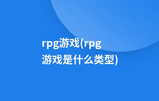 rpg游戏(rpg游戏是什么类型)