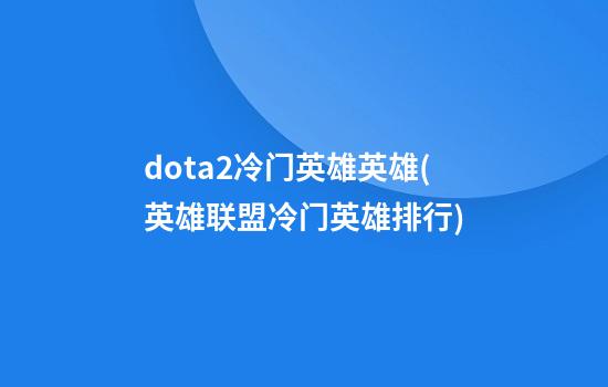 dota2冷门英雄英雄(英雄联盟冷门英雄排行)