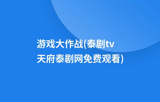 游戏大作战(泰剧tv天府泰剧网免费观看)