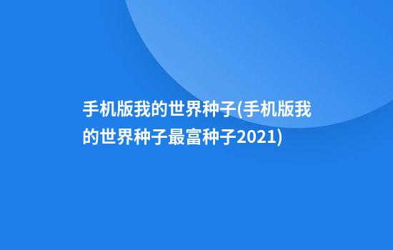 手机版我的世界种子(手机版我的世界种子最富种子2021)