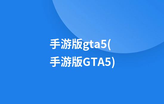 手游版gta5(手游版GTA5)