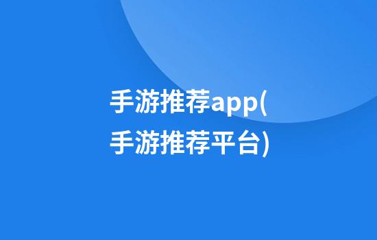 手游推荐app(手游推荐平台)