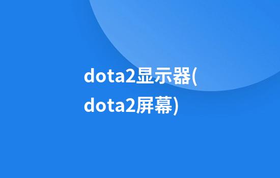 dota2显示器(dota2屏幕)