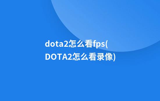 dota2怎么看fps(DOTA2怎么看录像)