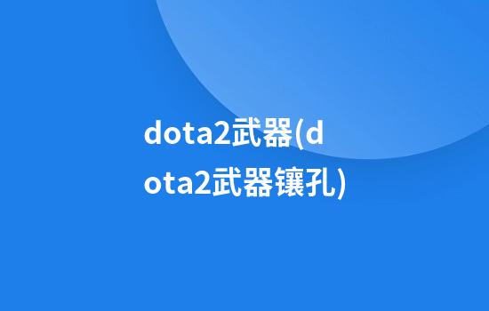 dota2武器(dota2武器镶孔)