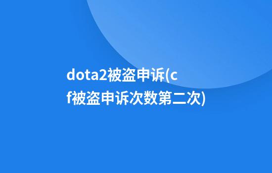 dota2被盗申诉(cf被盗申诉次数第二次)