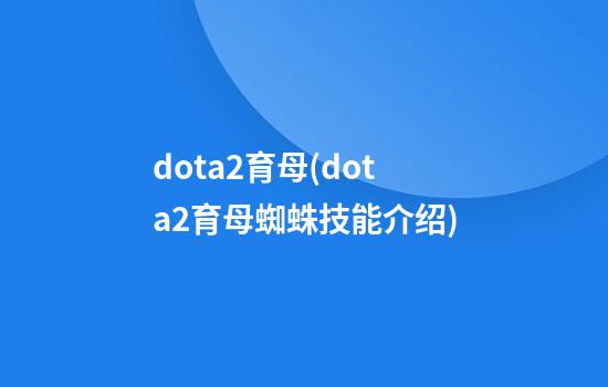 dota2育母(dota2育母蜘蛛技能介绍)