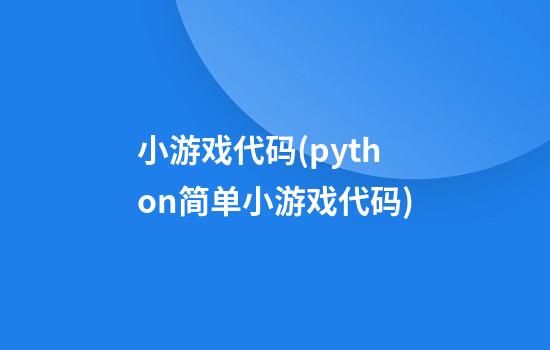 小游戏代码(python简单小游戏代码)