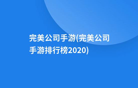 完美公司手游(完美公司手游排行榜2020)