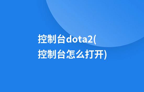 控制台dota2(控制台怎么打开)