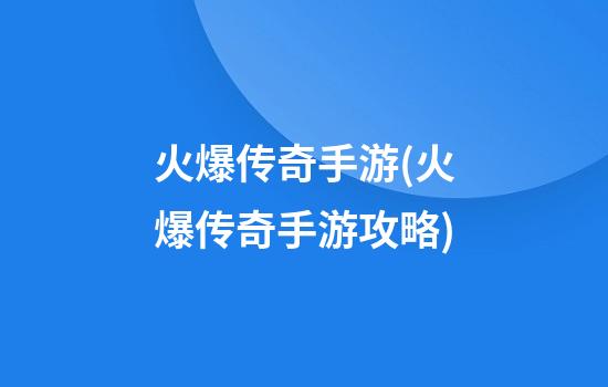 火爆传奇手游(火爆传奇手游攻略)