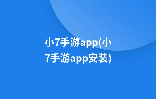 小7手游app(小7手游app安装)