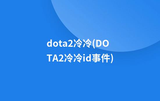 dota2冷冷(DOTA2冷冷id事件)