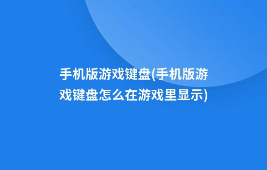 手机版游戏键盘(手机版游戏键盘怎么在游戏里显示)