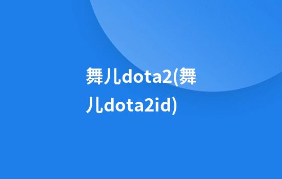 舞儿dota2(舞儿dota2id)