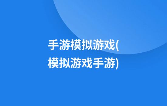 手游模拟游戏(模拟游戏手游)