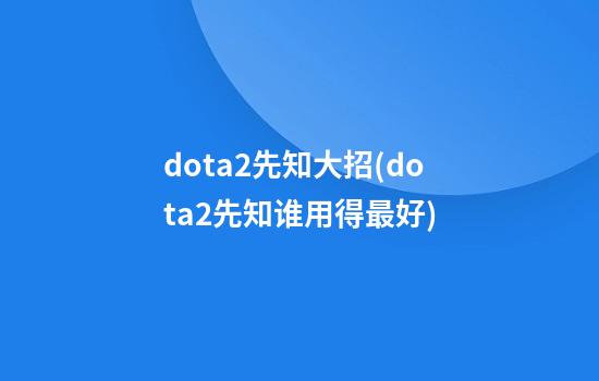 dota2先知大招(dota2先知谁用得最好)