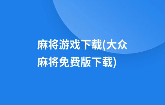 麻将游戏下载(大众麻将免费版下载)