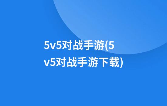 5v5对战手游(5v5对战手游下载)