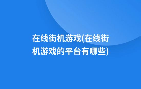 在线街机游戏(在线街机游戏的平台有哪些)